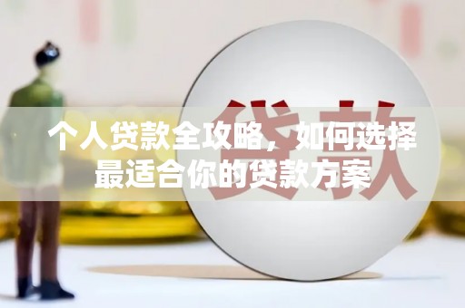 秦淮个人贷款全攻略，如何选择最适合你的贷款方案