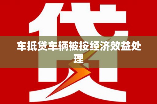 秦淮车抵贷车辆被按经济效益处理