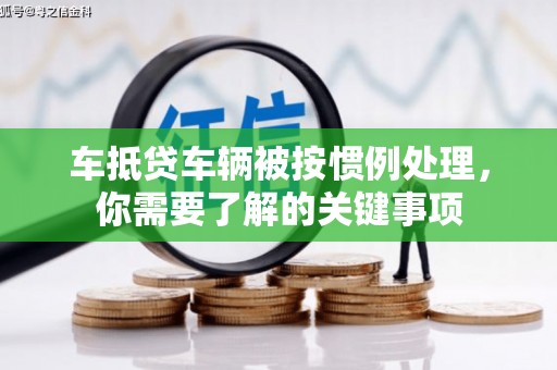 思茅车抵贷车辆被按惯例处理，你需要了解的关键事项