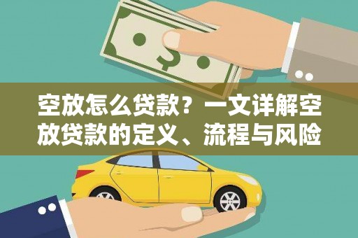 伊宁空放怎么贷款？一文详解空放贷款的定义、流程与风险防范