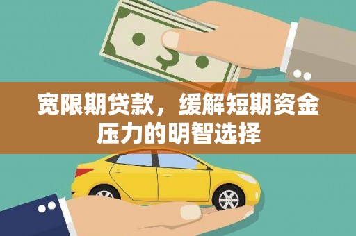 小榄宽限期贷款，缓解短期资金压力的明智选择