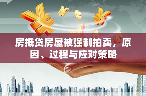 长治房抵贷房屋被强制拍卖，原因、过程与应对策略