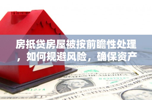 谢岗房抵贷房屋被按前瞻性处理，如何规避风险，确保资产安全？