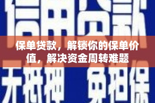 长治保单贷款，解锁你的保单价值，解决资金周转难题