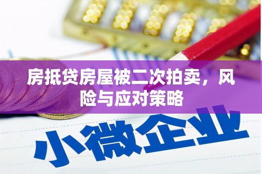 小榄房抵贷房屋被二次拍卖，风险与应对策略