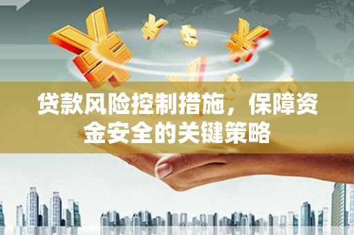 德清贷款风险控制措施，保障资金安全的关键策略