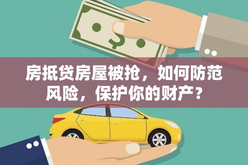 万安房抵贷房屋被抢，如何防范风险，保护你的财产？