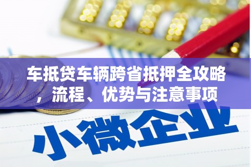 洛浦车抵贷车辆跨省抵押全攻略，流程、优势与注意事项