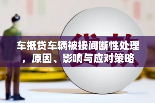 常平车抵贷车辆被按间断性处理，原因、影响与应对策略