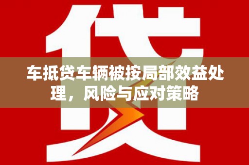 常平车抵贷车辆被按局部效益处理，风险与应对策略
