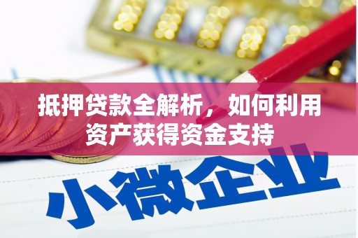 兴仁抵押贷款全解析，如何利用资产获得资金支持