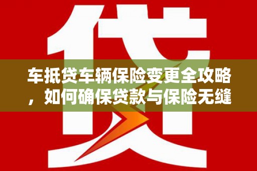 城西车抵贷车辆保险变更全攻略，如何确保贷款与保险无缝衔接