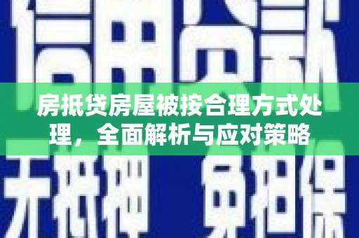 西平房抵贷房屋被按合理方式处理，全面解析与应对策略