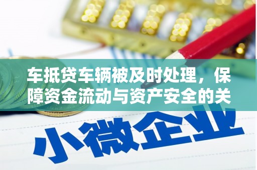 维西车抵贷车辆被及时处理，保障资金流动与资产安全的关键