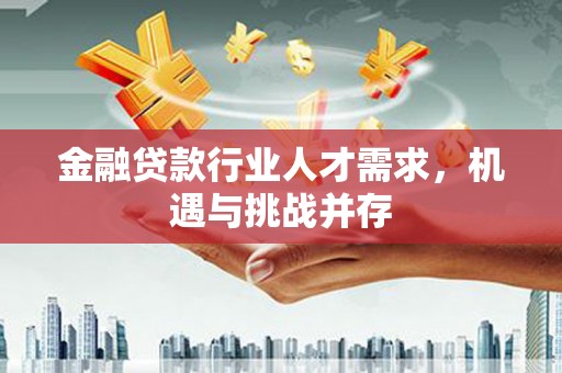 兴仁金融贷款行业人才需求，机遇与挑战并存