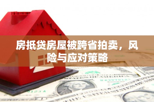 上虞房抵贷房屋被跨省拍卖，风险与应对策略