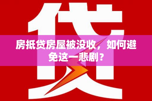 上虞房抵贷房屋被没收，如何避免这一悲剧？