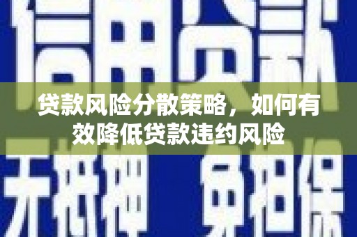 莺歌贷款风险分散策略，如何有效降低贷款违约风险