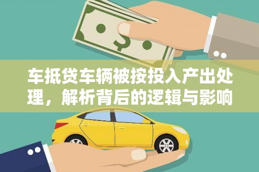 万安车抵贷车辆被按投入产出处理，解析背后的逻辑与影响