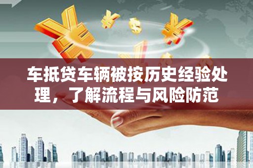 原州车抵贷车辆被按历史经验处理，了解流程与风险防范