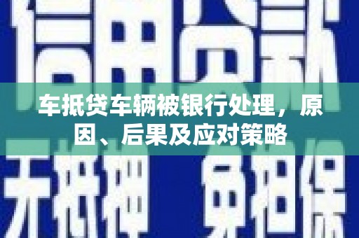 卑南车抵贷车辆被银行处理，原因、后果及应对策略