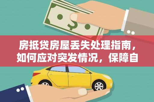 原州房抵贷房屋丢失处理指南，如何应对突发情况，保障自身权益