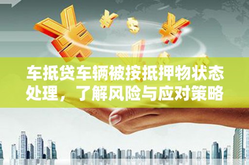 原州车抵贷车辆被按抵押物状态处理，了解风险与应对策略