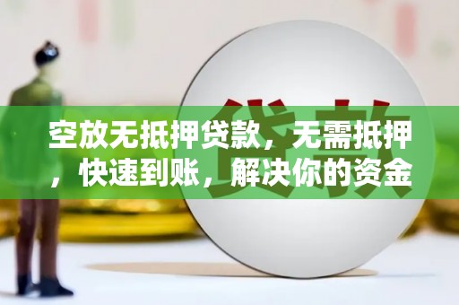 南川空放无抵押贷款，无需抵押，快速到账，解决你的资金燃眉之急！