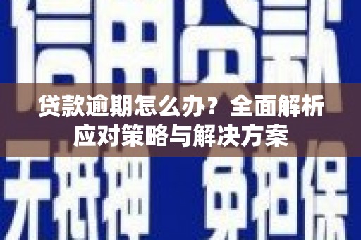 南川贷款逾期怎么办？全面解析应对策略与解决方案