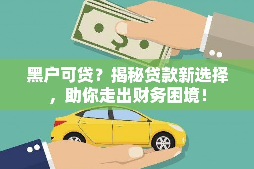 哈巴河黑户可贷？揭秘贷款新选择，助你走出财务困境！
