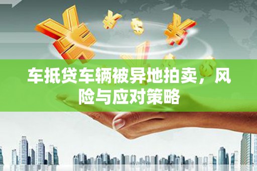南川车抵贷车辆被异地拍卖，风险与应对策略