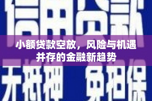元朗小额贷款空放，风险与机遇并存的金融新趋势