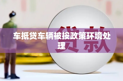 鄞州车抵贷车辆被按政策环境处理