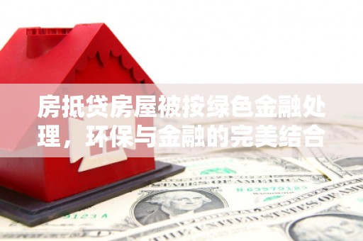 藤县房抵贷房屋被按绿色金融处理，环保与金融的完美结合