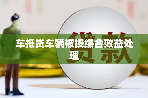 惠农车抵贷车辆被按综合效益处理