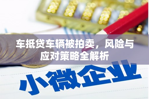 原州车抵贷车辆被拍卖，风险与应对策略全解析