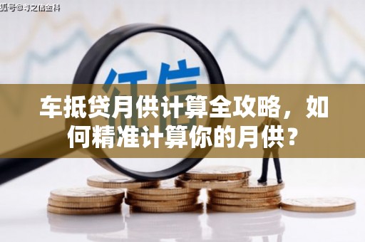 汨罗车抵贷月供计算全攻略，如何精准计算你的月供？