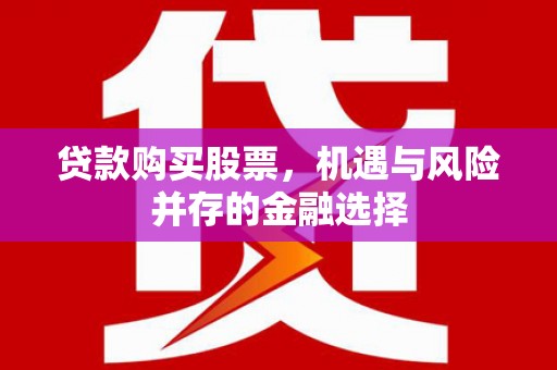 汨罗贷款购买股票，机遇与风险并存的金融选择