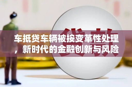 成都车抵贷车辆被按变革性处理，新时代的金融创新与风险管理