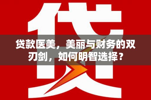 成都贷款医美，美丽与财务的双刃剑，如何明智选择？