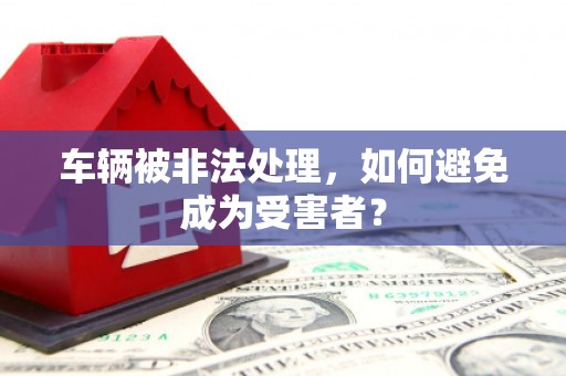 巫山车辆被非法处理，如何避免成为受害者？