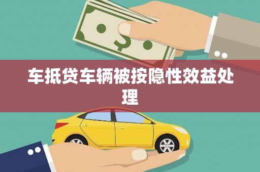 四方台车抵贷车辆被按隐性效益处理