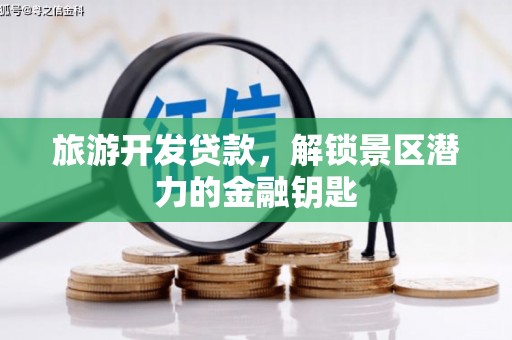延津旅游开发贷款，解锁景区潜力的金融钥匙