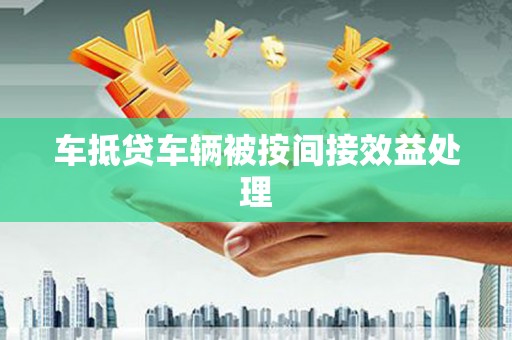 嫩江车抵贷车辆被按间接效益处理
