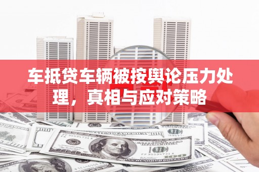 郴州车抵贷车辆被按舆论压力处理，真相与应对策略