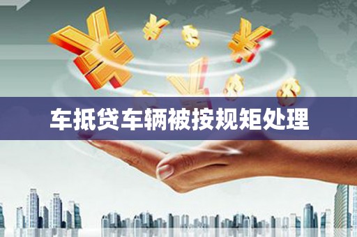 浠水车抵贷车辆被按规矩处理