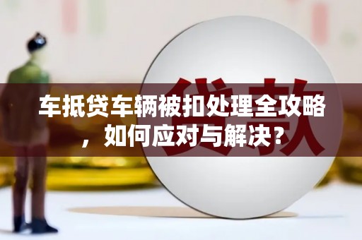 雷波车抵贷车辆被扣处理全攻略，如何应对与解决？