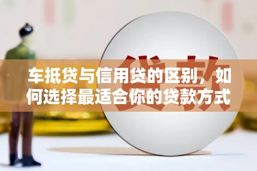 西屿车抵贷与信用贷的区别，如何选择最适合你的贷款方式？