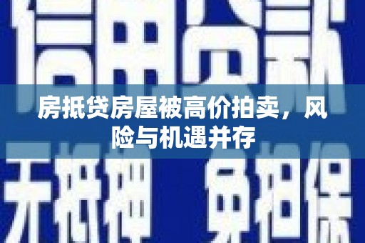 蒲县房抵贷房屋被高价拍卖，风险与机遇并存
