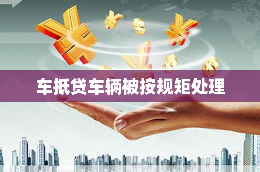 蒲县车抵贷车辆被按规矩处理